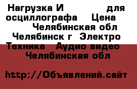 Нагрузка И22.236.006  для осциллографа  › Цена ­ 1 000 - Челябинская обл., Челябинск г. Электро-Техника » Аудио-видео   . Челябинская обл.